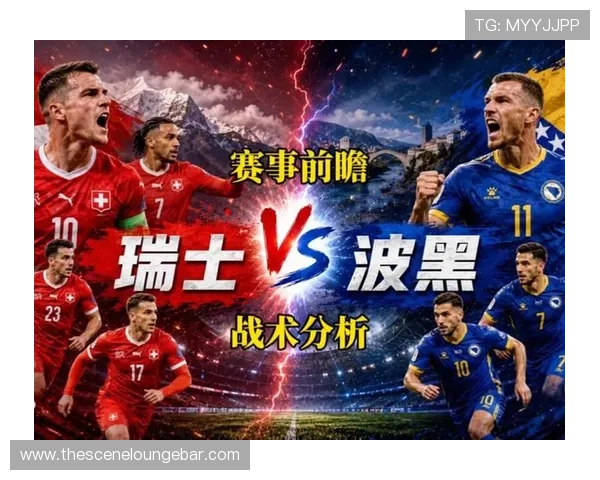 世界杯瑞士VS波黑比赛前重要提醒包括阵容变化和关键球员分析